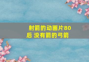 射箭的动画片80后 没有箭的弓箭